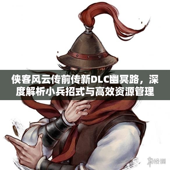 侠客风云传前传新DLC幽冥路，深度解析小兵招式与高效资源管理策略