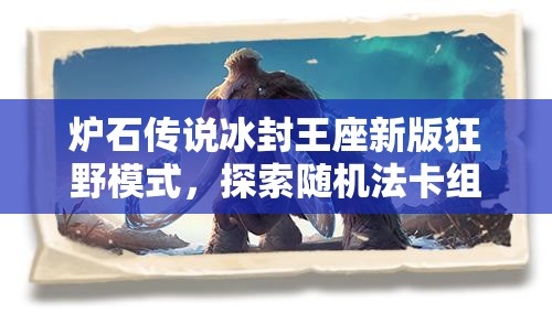 炉石传说冰封王座新版狂野模式，探索随机法卡组的资源管理艺术与搭配策略