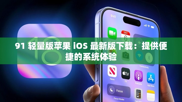 91 轻量版苹果 iOS 最新版下载：提供便捷的系统体验