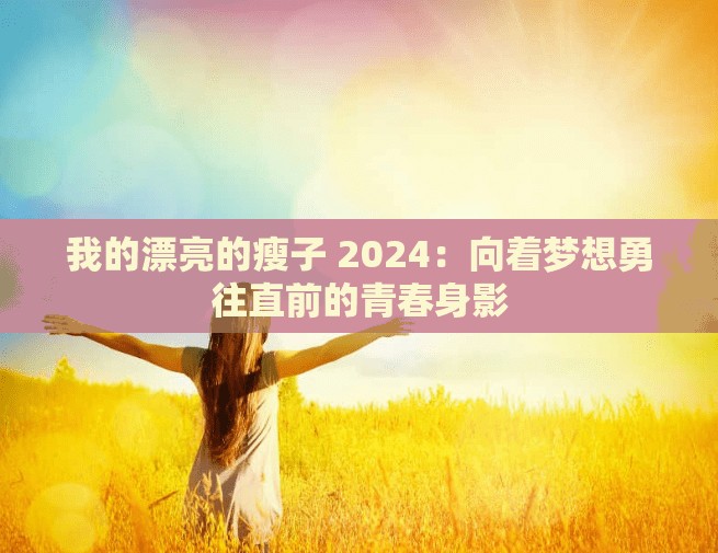 我的漂亮的瘦子 2024：向着梦想勇往直前的青春身影