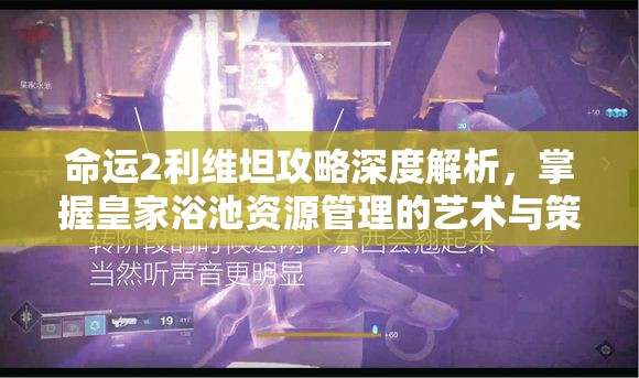 命运2利维坦攻略深度解析，掌握皇家浴池资源管理的艺术与策略