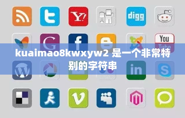 kuaimao8kwxyw2 是一个非常特别的字符串