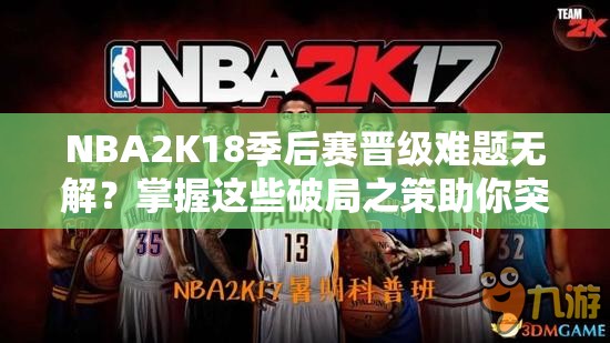 NBA2K18季后赛晋级难题无解？掌握这些破局之策助你突破困境！