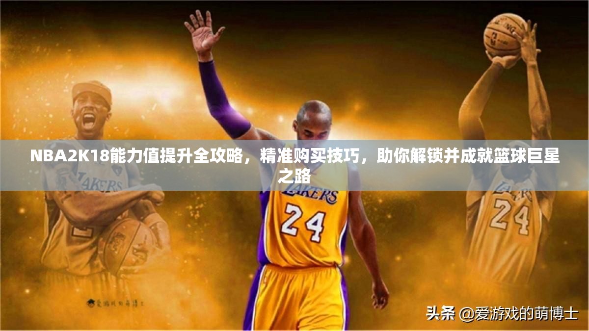 NBA2K18能力值提升全攻略，精准购买技巧，助你解锁并成就篮球巨星之路