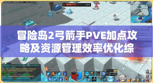 冒险岛2弓箭手PVE加点攻略及资源管理效率优化综合策略