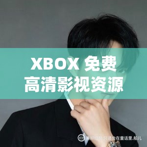 XBOX 免费高清影视资源汇总：海量资源免费畅享