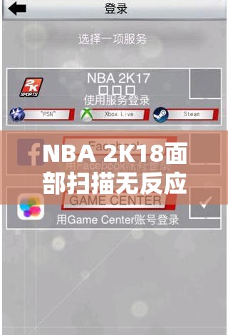 NBA 2K18面部扫描无反应问题解决方案，多种方法助你轻松搞定面部识别