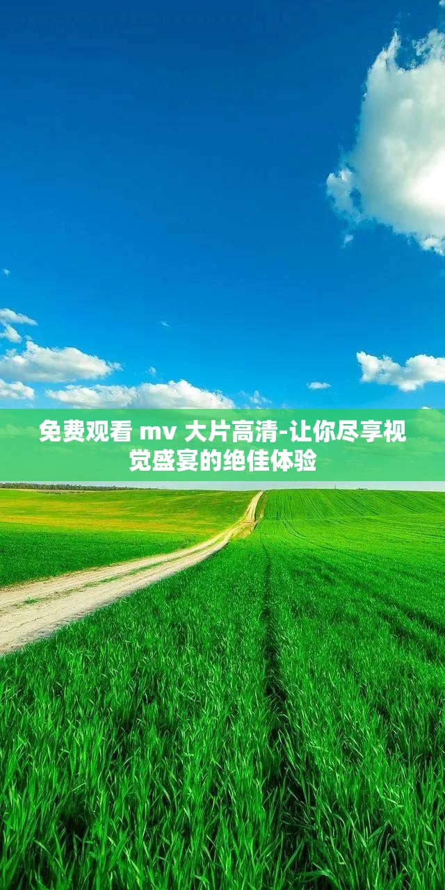 免费观看 mv 大片高清-让你尽享视觉盛宴的绝佳体验