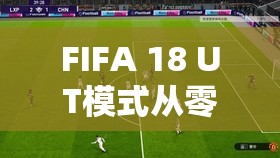 FIFA 18 UT模式从零到足球霸业，全面开荒策略与技巧指南