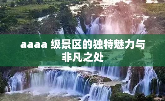 aaaa 级景区的独特魅力与非凡之处