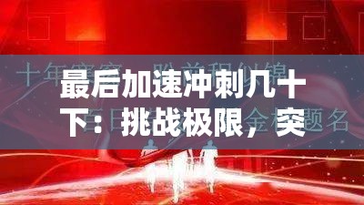 最后加速冲刺几十下：挑战极限，突破自我