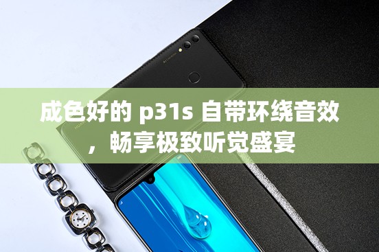 成色好的 p31s 自带环绕音效，畅享极致听觉盛宴