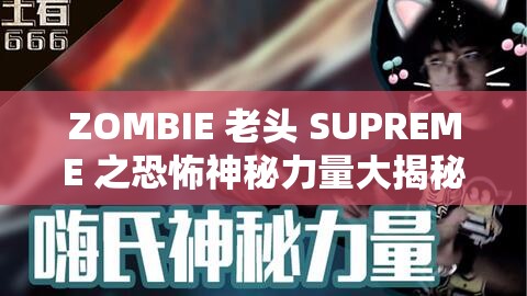 ZOMBIE 老头 SUPREME 之恐怖神秘力量大揭秘