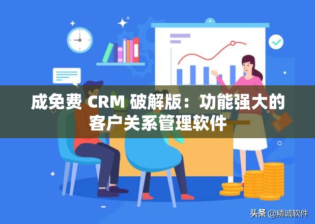 成免费 CRM 破解版：功能强大的客户关系管理软件