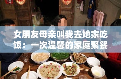 女朋友母亲叫我去她家吃饭：一次温馨的家庭聚餐