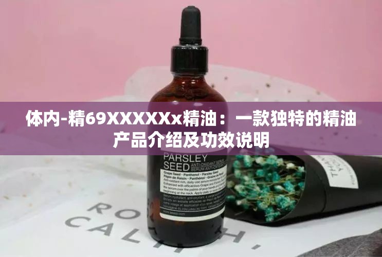 体内-精69XXXXXx精油：一款独特的精油产品介绍及功效说明