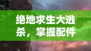 绝地求生大逃杀，掌握配件选择的艺术，精准搭配助你战场无敌称雄