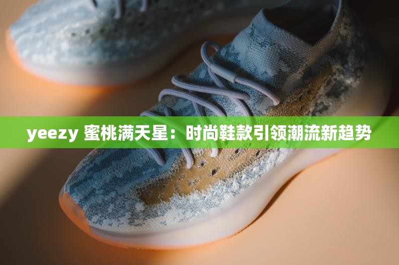 yeezy 蜜桃满天星：时尚鞋款引领潮流新趋势