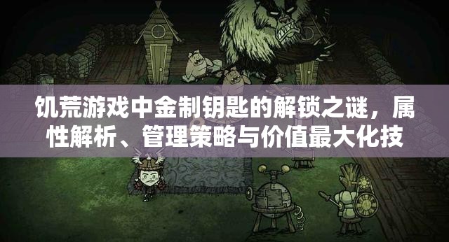 饥荒游戏中金制钥匙的解锁之谜，属性解析、管理策略与价值最大化技巧