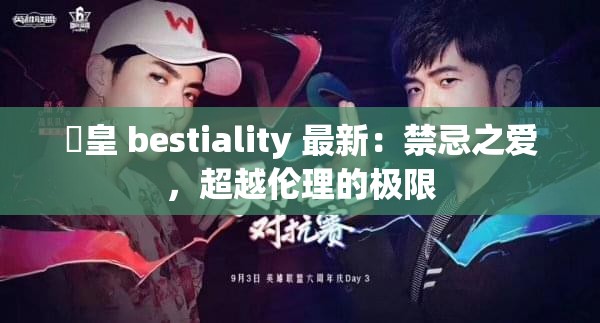 嘼皇 bestiality 最新：禁忌之爱，超越伦理的极限