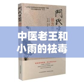 中医老王和小雨的祛毒医术-神奇中医技艺的传承与发展之路