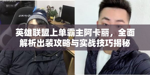 英雄联盟上单霸主阿卡丽，全面解析出装攻略与实战技巧揭秘