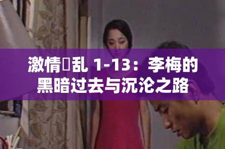 激情婬乱 1-13：李梅的黑暗过去与沉沦之路