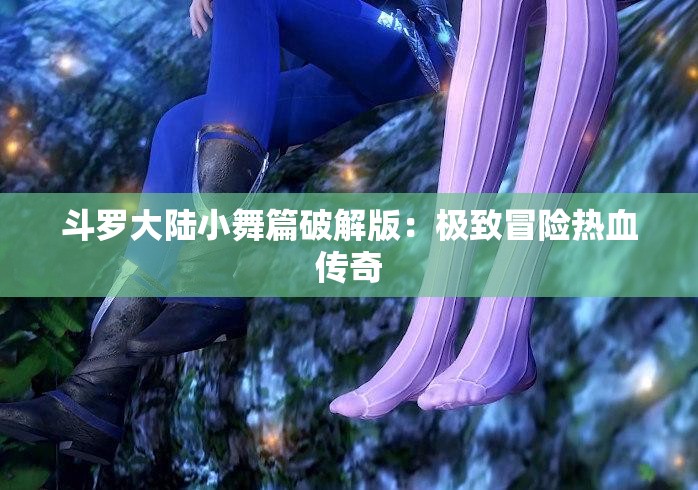 斗罗大陆小舞篇破解版：极致冒险热血传奇