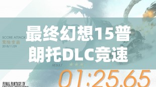 最终幻想15普朗托DLC竞速模式，全面玩法技巧与特色详解