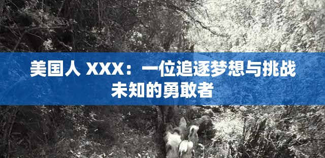 美国人 XXX：一位追逐梦想与挑战未知的勇敢者