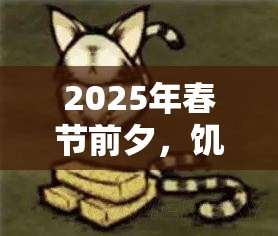 2025年春节前夕，饥荒猫熊与神秘伙伴共赴奇妙探险之旅