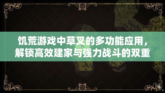 饥荒游戏中草叉的多功能应用，解锁高效建家与强力战斗的双重神器