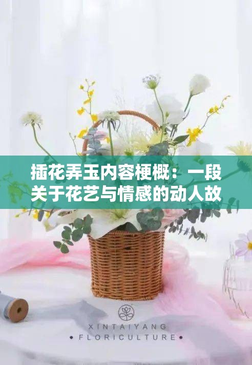 插花弄玉内容梗概：一段关于花艺与情感的动人故事