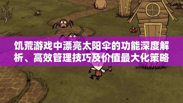 饥荒游戏中漂亮太阳伞的功能深度解析、高效管理技巧及价值最大化策略