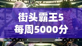 街头霸王5每周5000分FM任务完成攻略，全面解析技巧、角色选择与战术运用