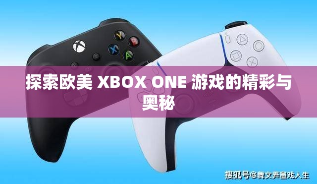 探索欧美 XBOX ONE 游戏的精彩与奥秘