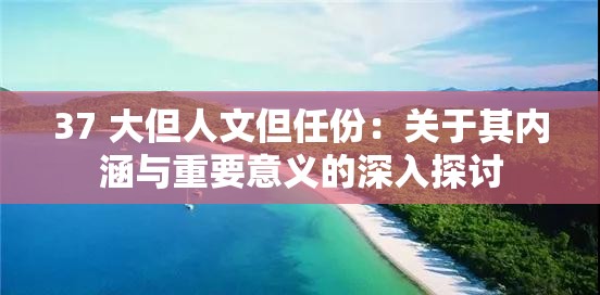 37 大但人文但任份：关于其内涵与重要意义的深入探讨