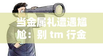 当金属礼遭遇尴尬：别 tm 行金属礼背后的文化冲突