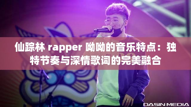 仙踪林 rapper 呦呦的音乐特点：独特节奏与深情歌词的完美融合