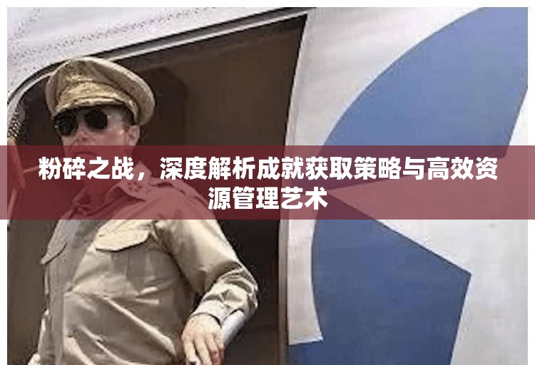 粉碎之战，深度解析成就获取策略与高效资源管理艺术