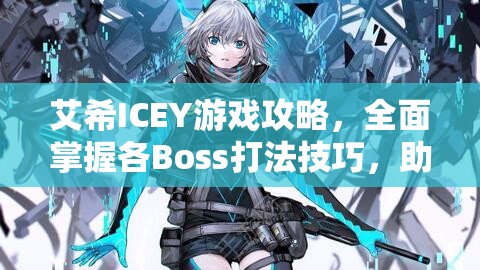 艾希ICEY游戏攻略，全面掌握各Boss打法技巧，助你实现战无不胜的传奇