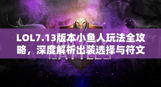 LOL7.13版本小鱼人玩法全攻略，深度解析出装选择与符文天赋加点