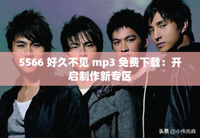 5566 好久不见 mp3 免费下载：开启制作新专区