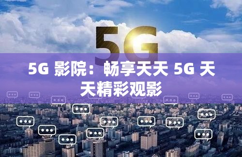 5G 影院：畅享天天 5G 天天精彩观影