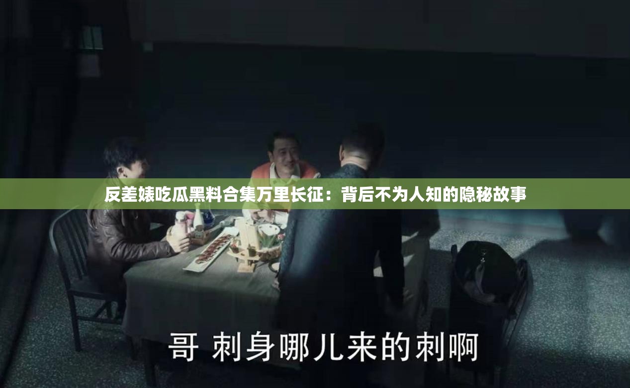 反差婊吃瓜黑料合集万里长征：背后不为人知的隐秘故事