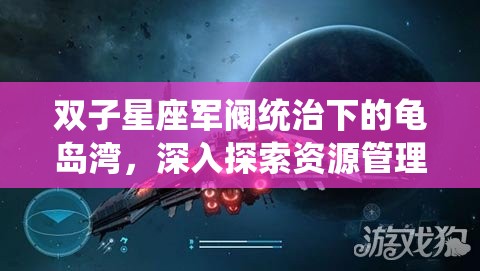 双子星座军阀统治下的龟岛湾，深入探索资源管理的神秘境地