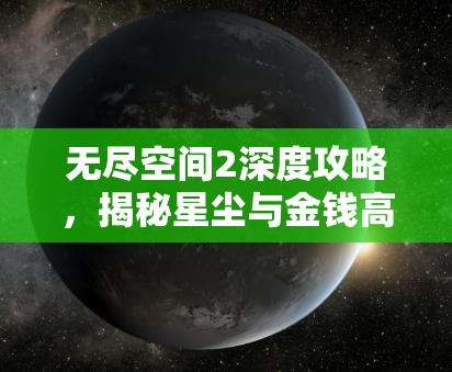 无尽空间2深度攻略，揭秘星尘与金钱高效刷取技巧，打造星际贸易大亨之路