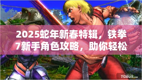 2025蛇年新春特辑，铁拳7新手角色攻略，助你轻松上手制霸格斗场