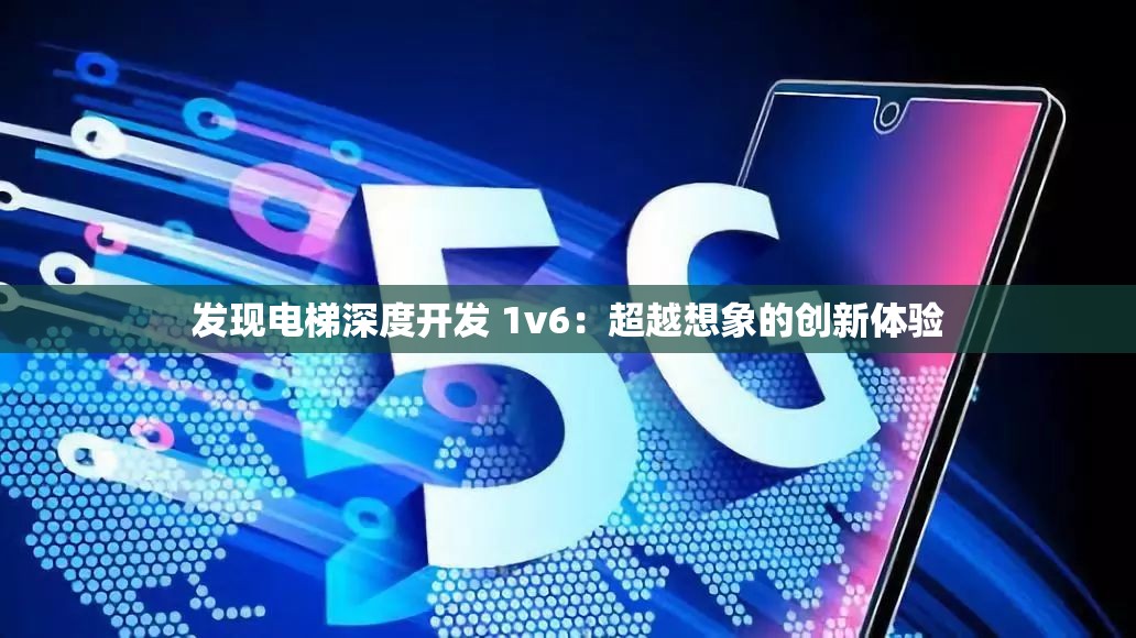 发现电梯深度开发 1v6：超越想象的创新体验