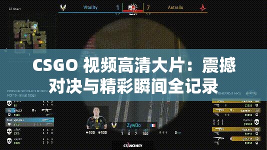 CSGO 视频高清大片：震撼对决与精彩瞬间全记录